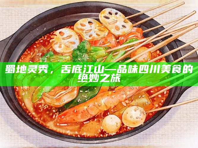 蜀地灵秀，舌底江山—品味四川美食的绝妙之旅