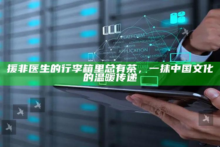 援非医生的行李箱里总有茶，一抹中国文化的温暖传递