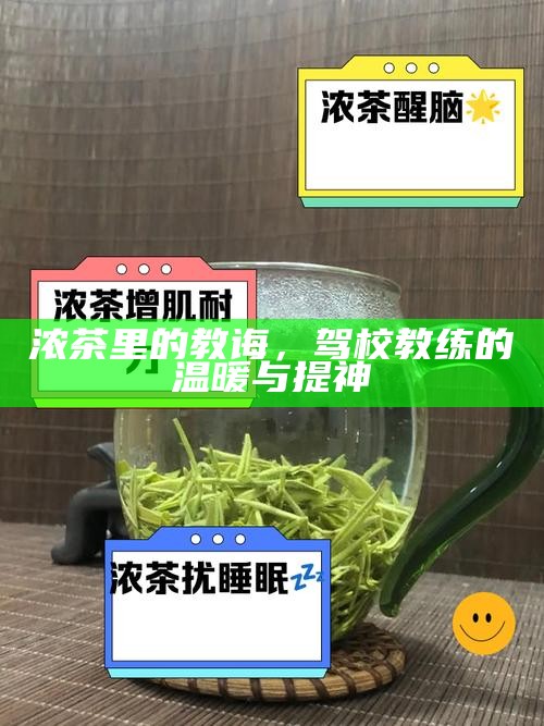 浓茶里的教诲，驾校教练的温暖与提神