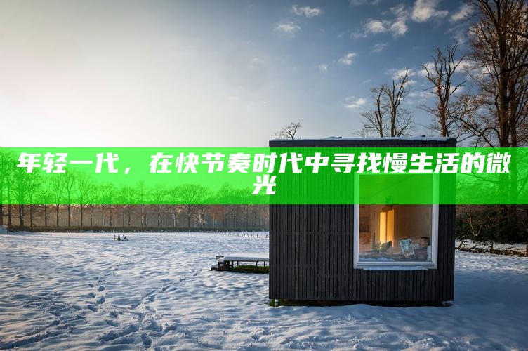 年轻一代，在快节奏时代中寻找慢生活的微光