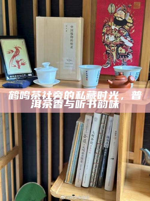 鹤鸣茶社旁的私藏时光，普洱茶香与听书韵味