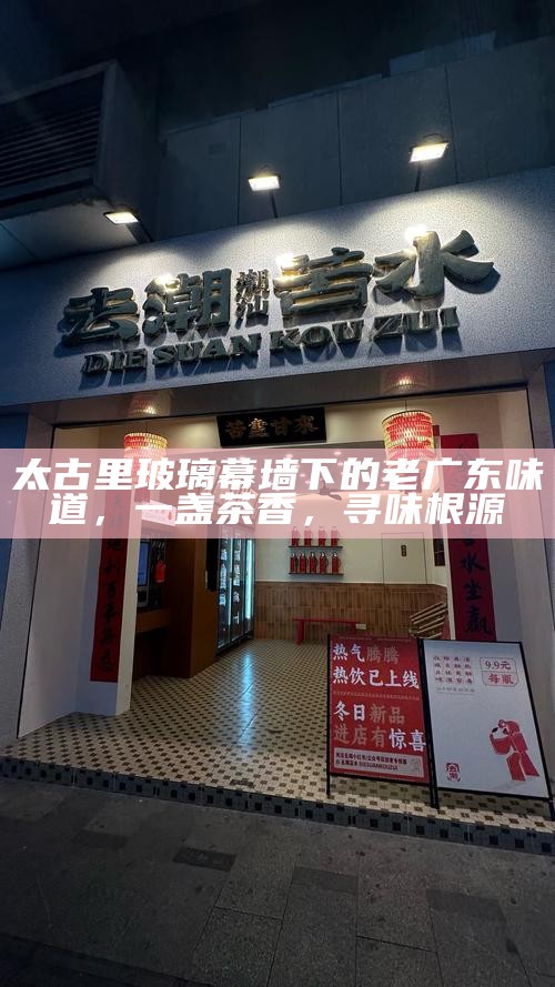 太古里玻璃幕墙下的老广东味道，一盏茶香，寻味根源