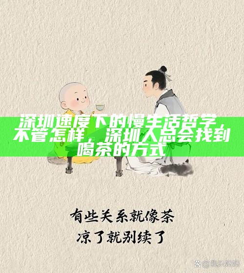 深圳速度下的慢生活哲学，不管怎样，深圳人总会找到喝茶的方式
